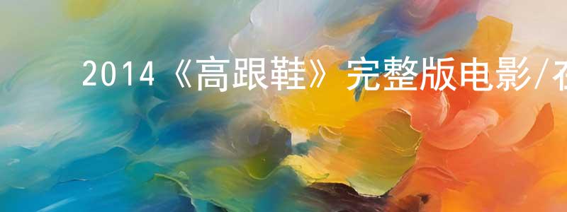 ﻿艾志强发布﻿2014《高跟鞋》完整版电影/在线观看/百度云-美剧天堂